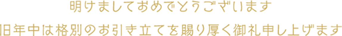 明けましておめでとうございます 旧年中は格別のお引き立てを賜り厚く御礼申し上げます